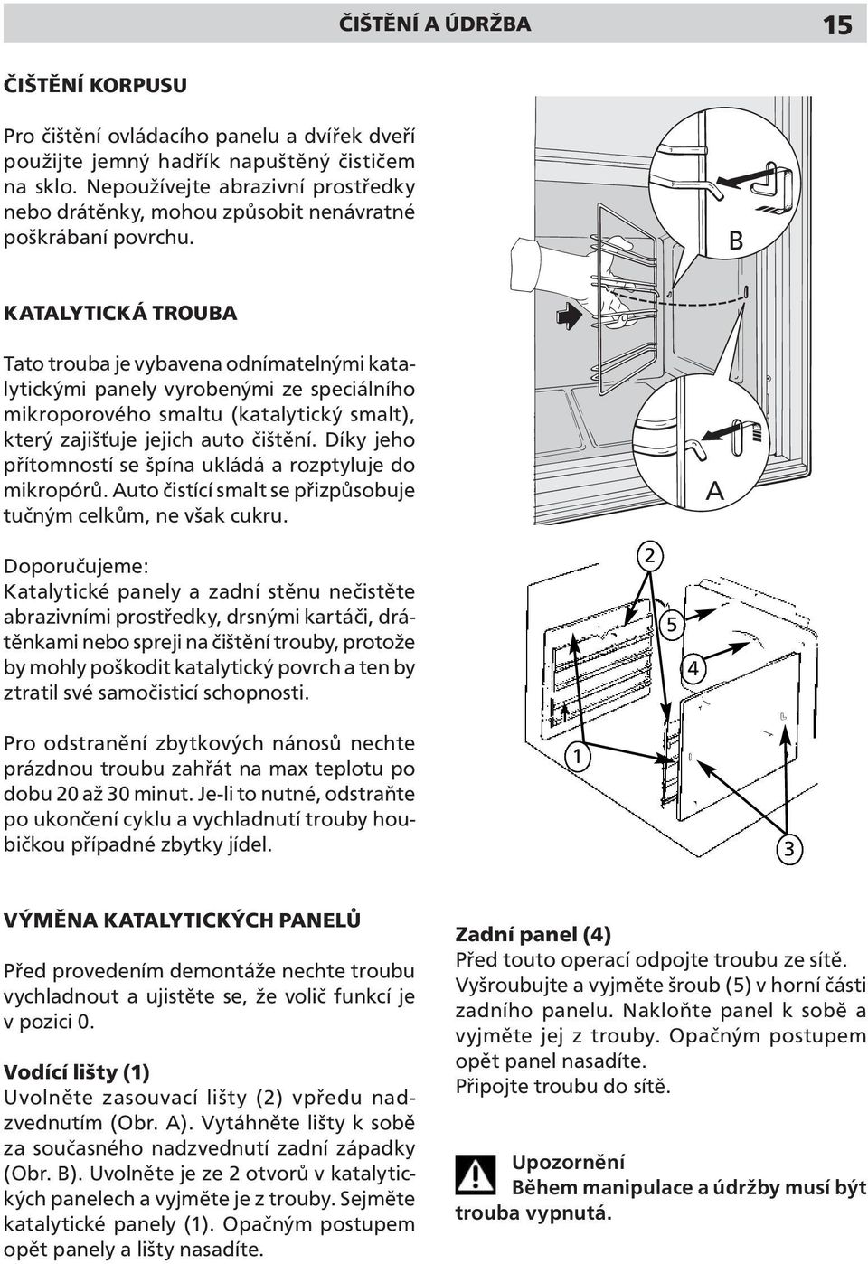 KATALYTICKÁ TROUBA Tato trouba je vybavena odnímatelnými katalytickými panely vyrobenými ze speciálního mikroporového smaltu (katalytický smalt), který zajišťuje jejich auto čištění.