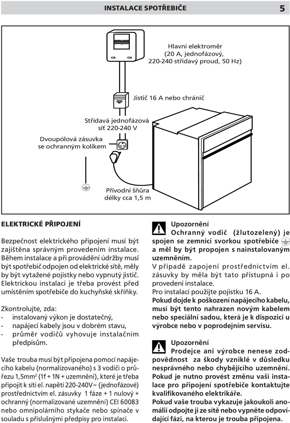 Elektrickou instalaci je třeba provést před umístěním spotřebiče do kuchyňské skříňky.