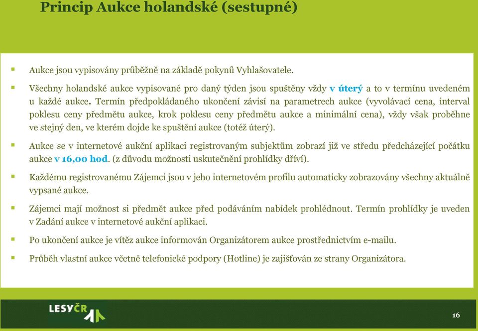 Termín předpokládaného ukončení závisí na parametrech aukce (vyvolávací cena, interval poklesu ceny předmětu aukce, krok poklesu ceny předmětu aukce a minimální cena), vždy však proběhne ve stejný