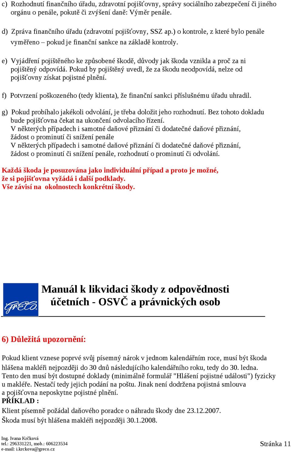 e) Vyjádření pojištěného ke způsobené škodě, důvody jak škoda vznikla a proč za ni pojištěný odpovídá. Pokud by pojištěný uvedl, že za škodu neodpovídá, nelze od pojišťovny získat pojistné plnění.