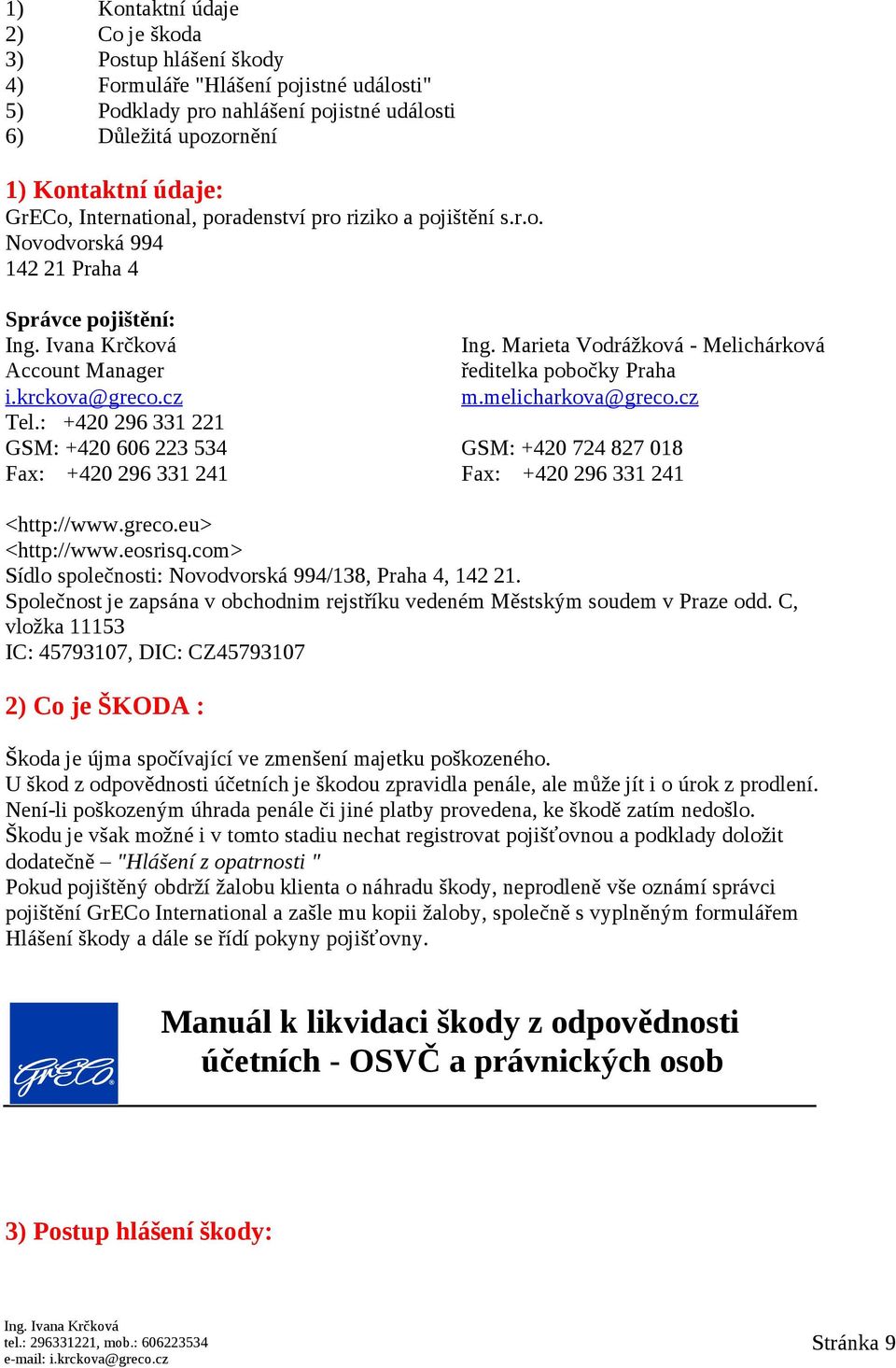 krckova@greco.cz m.melicharkova@greco.cz Tel.: +420 296 331 221 GSM: +420 606 223 534 GSM: +420 724 827 018 Fax: +420 296 331 241 Fax: +420 296 331 241 <http://www.greco.eu> <http://www.eosrisq.