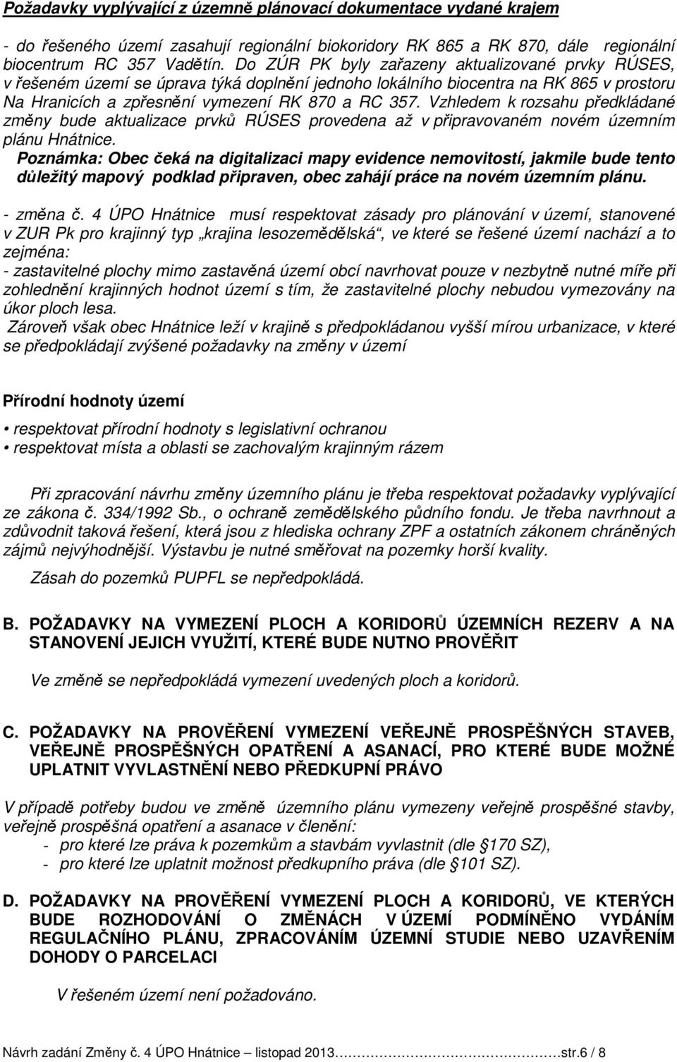 Vzhledem k rozsahu předkládané změny bude aktualizace prvků RÚSES provedena až v připravovaném novém územním plánu Hnátnice.