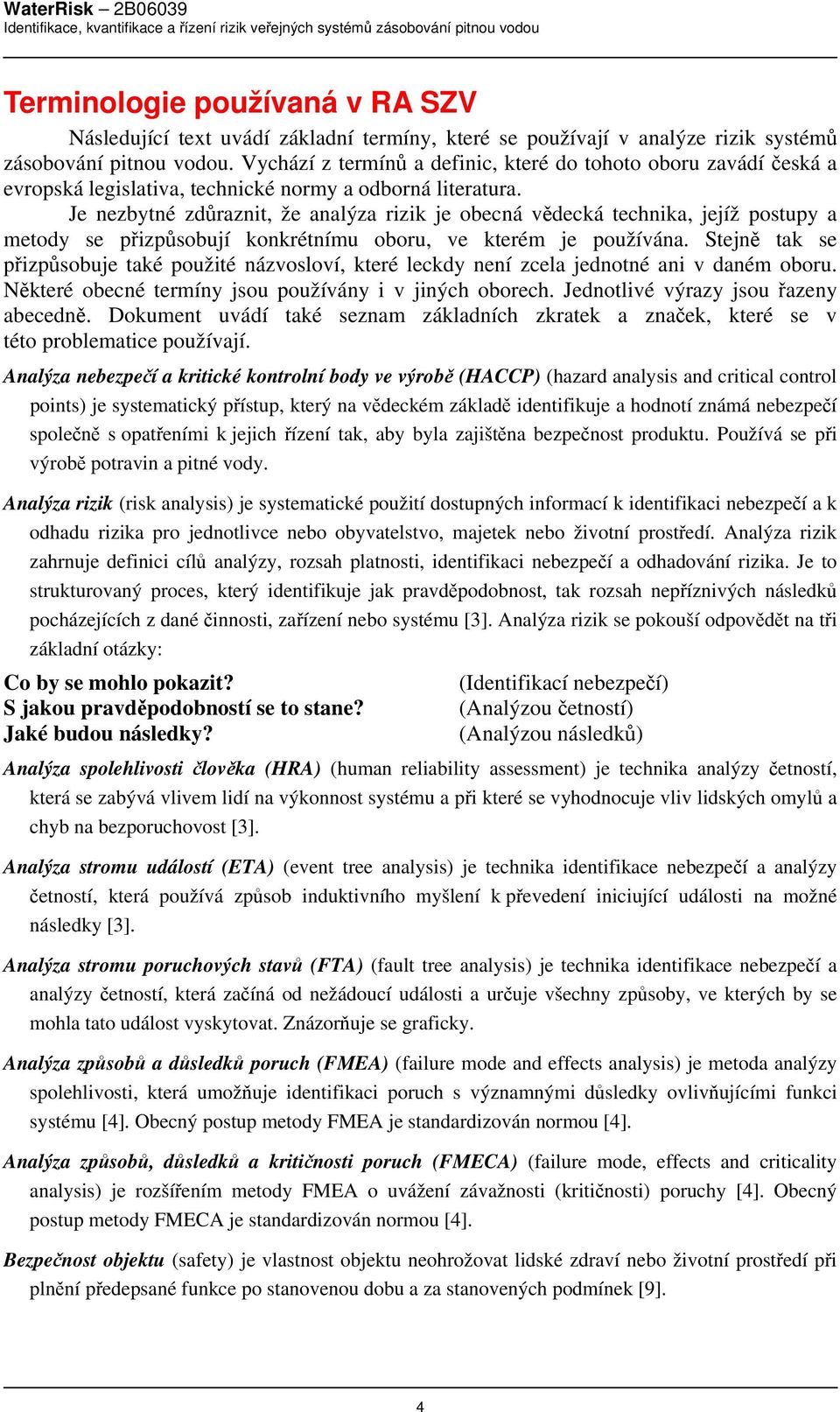Je nezbytné zdůraznit, že analýza rizik je obecná vědecká technika, jejíž postupy a metody se přizpůsobují konkrétnímu oboru, ve kterém je používána.