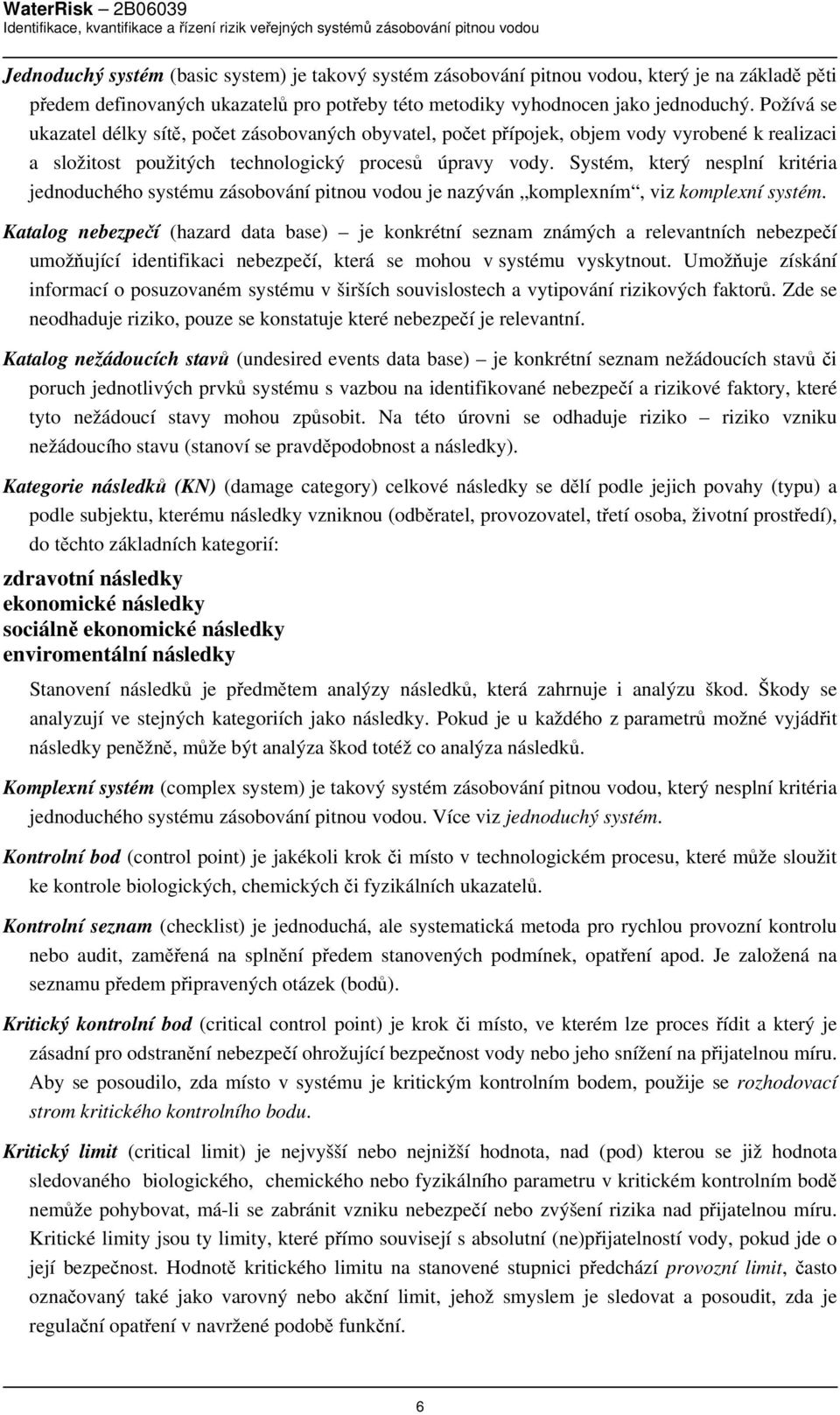 Systém, který nesplní kritéria jednoduchého systému zásobování pitnou vodou je nazýván komplexním, viz komplexní systém.