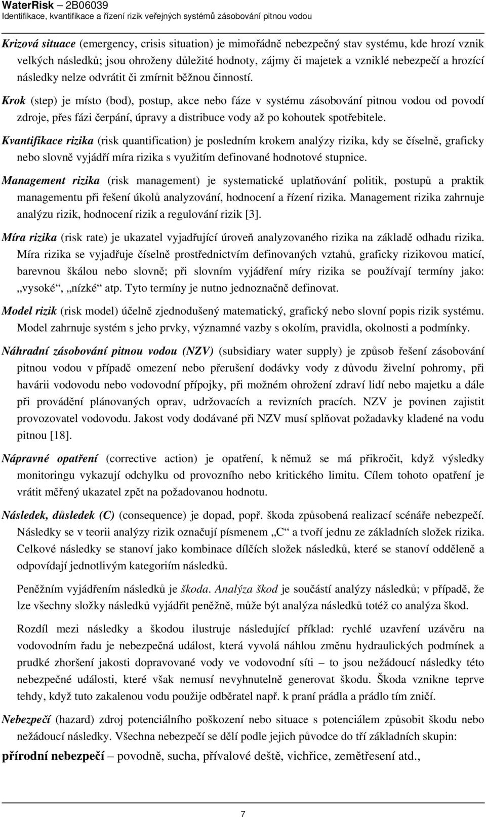 Krok (step) je místo (bod), postup, akce nebo fáze v systému zásobování pitnou vodou od povodí zdroje, přes fázi čerpání, úpravy a distribuce vody až po kohoutek spotřebitele.