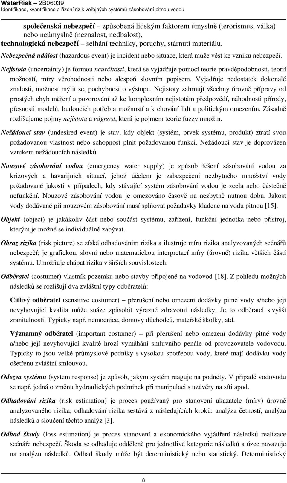 Nejistota (uncertainty) je formou neurčitosti, která se vyjadřuje pomocí teorie pravděpodobnosti, teorií možností, míry věrohodnosti nebo alespoň slovním popisem.