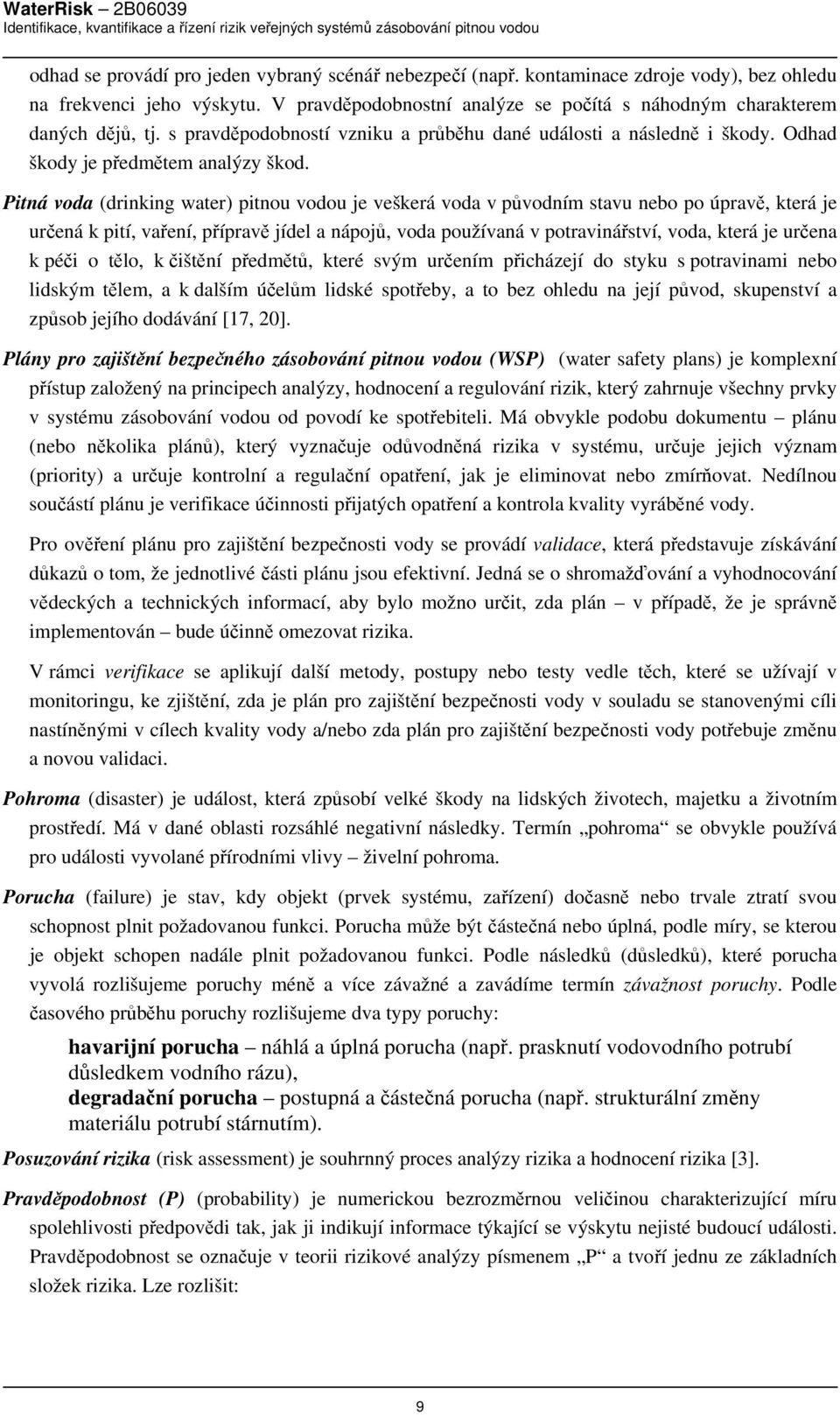 Pitná voda (drinking water) pitnou vodou je veškerá voda v původním stavu nebo po úpravě, která je určená k pití, vaření, přípravě jídel a nápojů, voda používaná v potravinářství, voda, která je