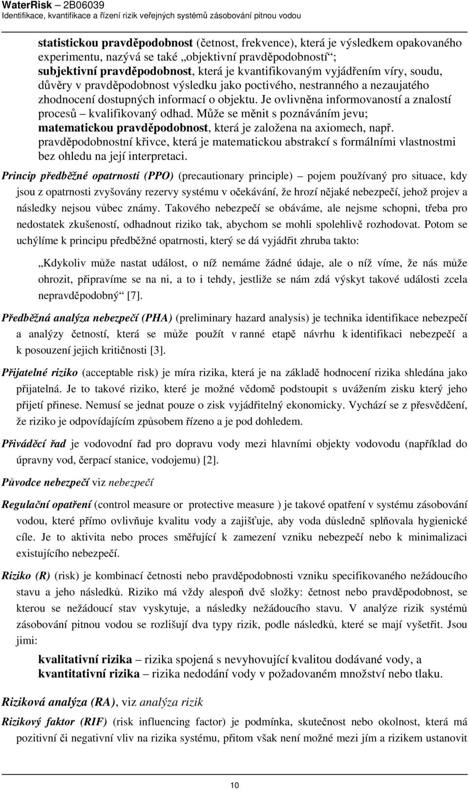 Je ovlivněna informovaností a znalostí procesů kvalifikovaný odhad. Může se měnit s poznáváním jevu; matematickou pravděpodobnost, která je založena na axiomech, např.
