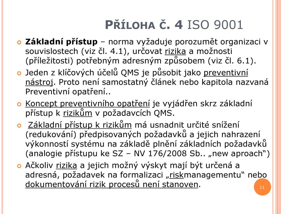 Základní přístup k rizikům má usnadnit určité snížení (redukování) předpisovaných požadavků a jejich nahrazení výkonností systému na základě plnění základních požadavků (analogie přístupu ke SZ NV