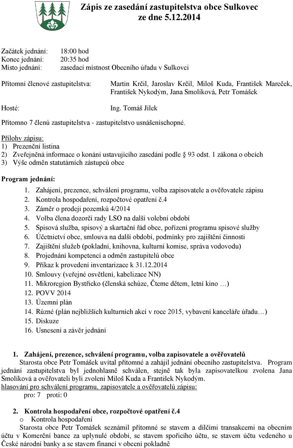František Mareček, František Nykodým, Jana Smolíková, Petr Tomášek Ing. Tomáš Jílek Přítomno 7 členů zastupitelstva - zastupitelstvo usnášeníschopné.