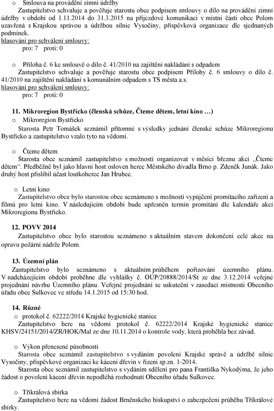 41/2010 na zajištění nakládání s odpadem Zastupitelstvo schvaluje a pověřuje starostu obce podpisem Přílohy č. 6 smlouvy o dílo č. 41/2010 na zajištění nakládání s komunálním odpadem s TS města a.s. 11.