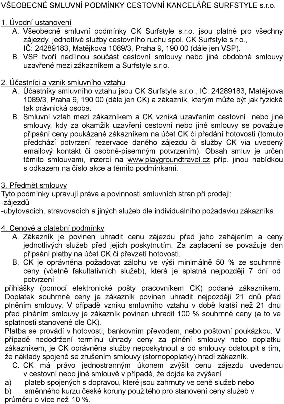 Účastníky smluvního vztahu jsou CK Surfstyle s.r.o., IČ: 24289183, Matějkova 1089/3, Praha 9, 190 00 (dále jen CK) a zákazník, kterým může být jak fyzická tak právnická osoba. B.