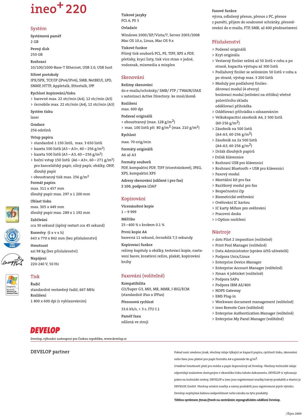 22 str/min (A4), 12 str/min (A3) > černobíle max. 22 str/min (A4), 12 str/min (A3) Systém tisku laser Gradace 256 odstínů Vstup papíru > standardně 1 150 listů, max.