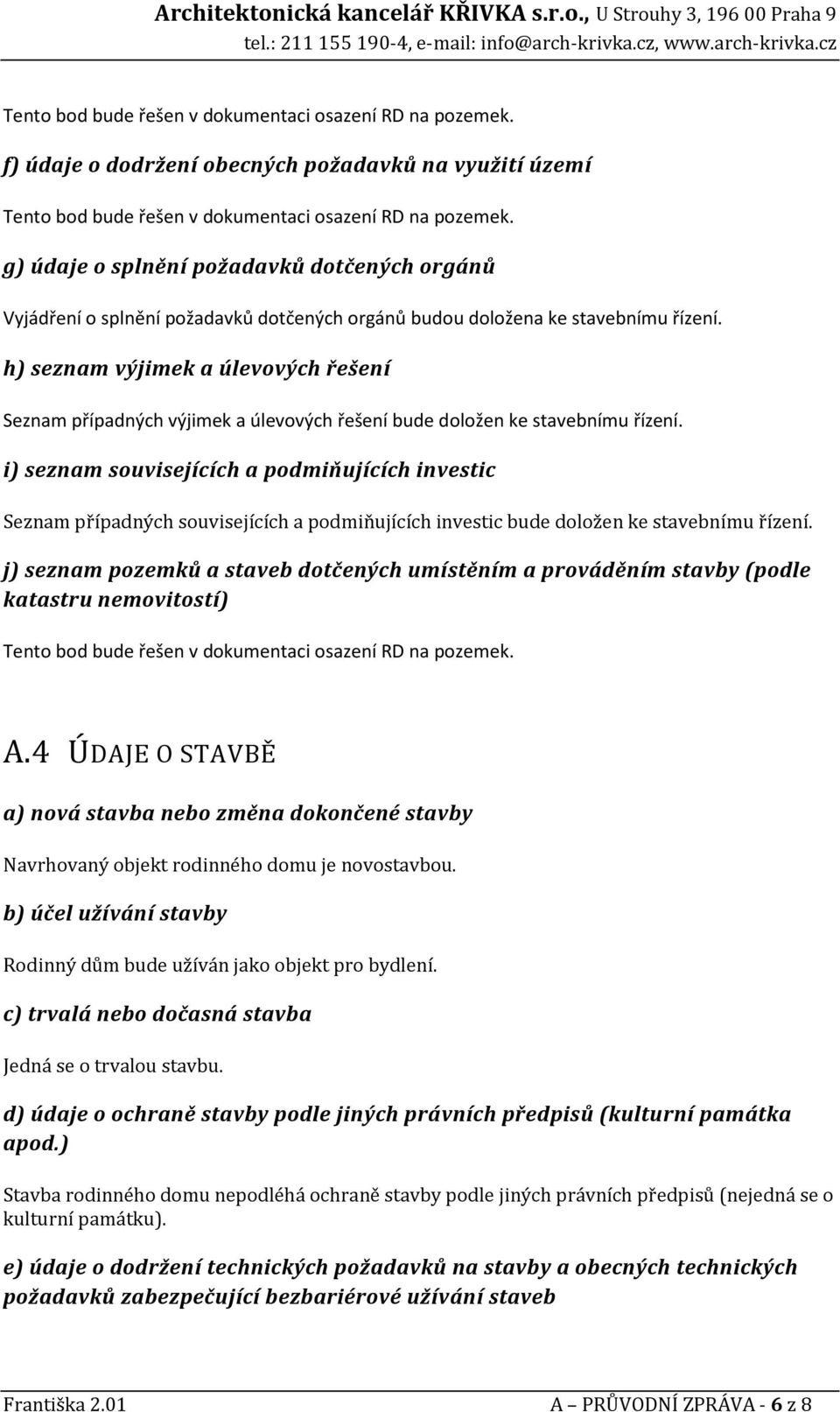 i) seznam souvisejících a podmiňujících investic Seznam případných souvisejících a podmiňujících investic bude doložen ke stavebnímu řízení.