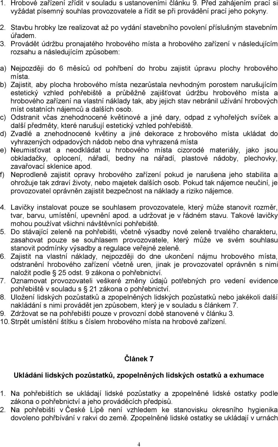 Provádět údržbu pronajatého hrobového místa a hrobového zařízení v následujícím rozsahu a následujícím způsobem: a) Nejpozději do 6 měsíců od pohřbení do hrobu zajistit úpravu plochy hrobového místa.