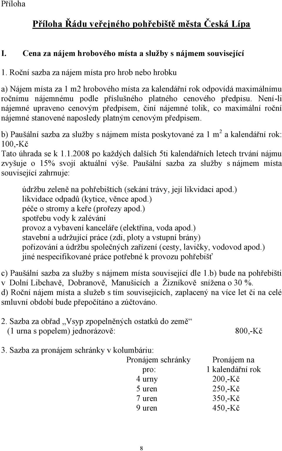 Není-li nájemné upraveno cenovým předpisem, činí nájemné tolik, co maximální roční nájemné stanovené naposledy platným cenovým předpisem.