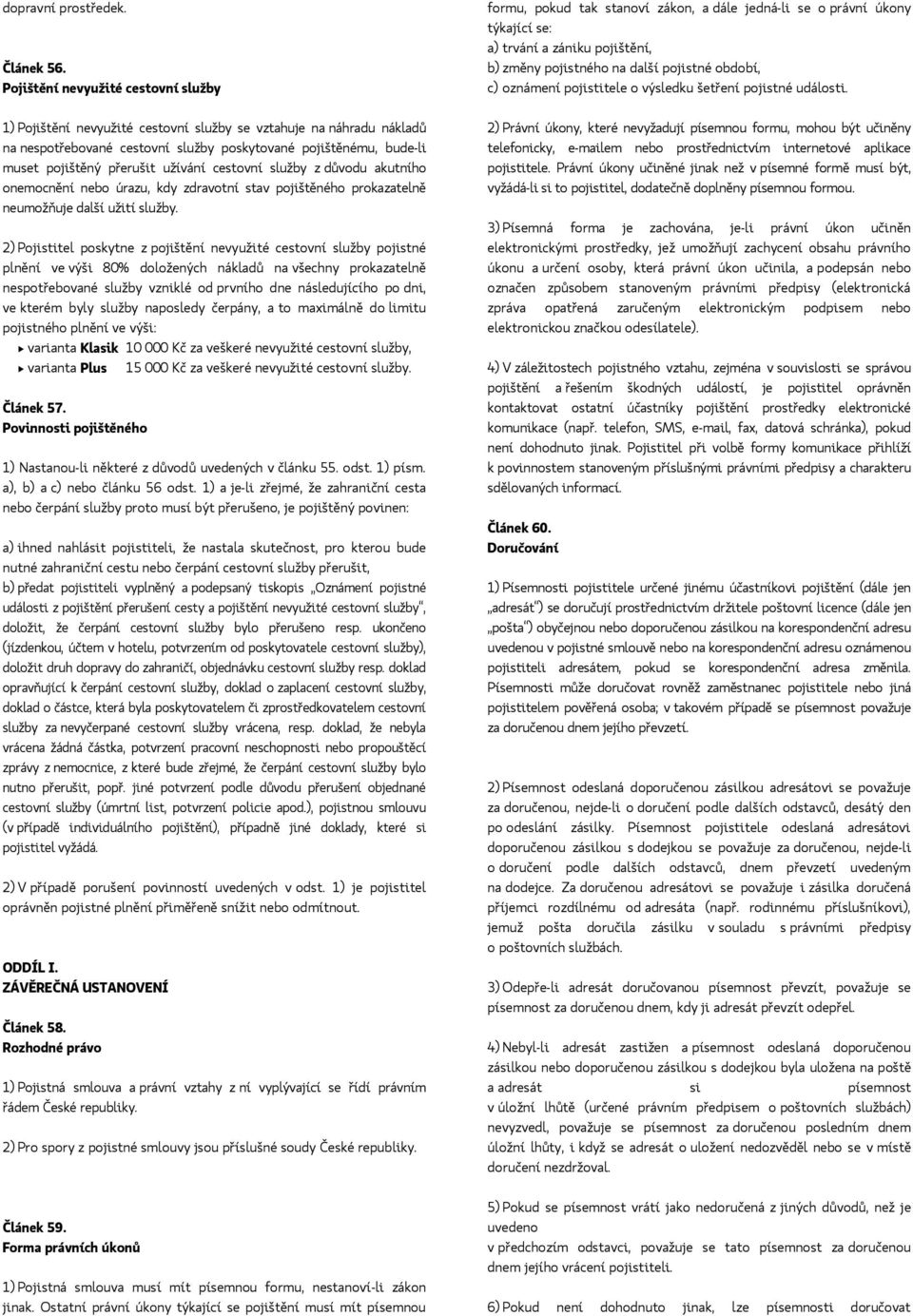 užívání cestovní služby z důvodu akutního onemocnění nebo úrazu, kdy zdravotní stav pojištěného prokazatelně neumožňuje další užití služby.