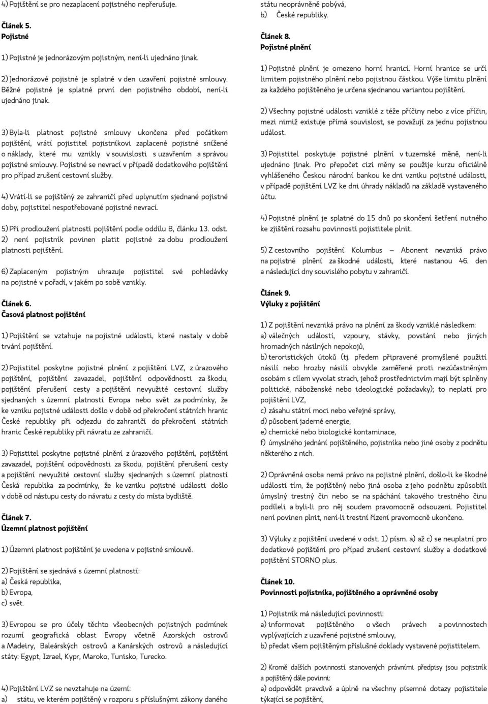 3) Byla-li platnost pojistné smlouvy ukončena před počátkem pojištění, vrátí pojistitel pojistníkovi zaplacené pojistné snížené o náklady, které mu vznikly v souvislosti s uzavřením a správou