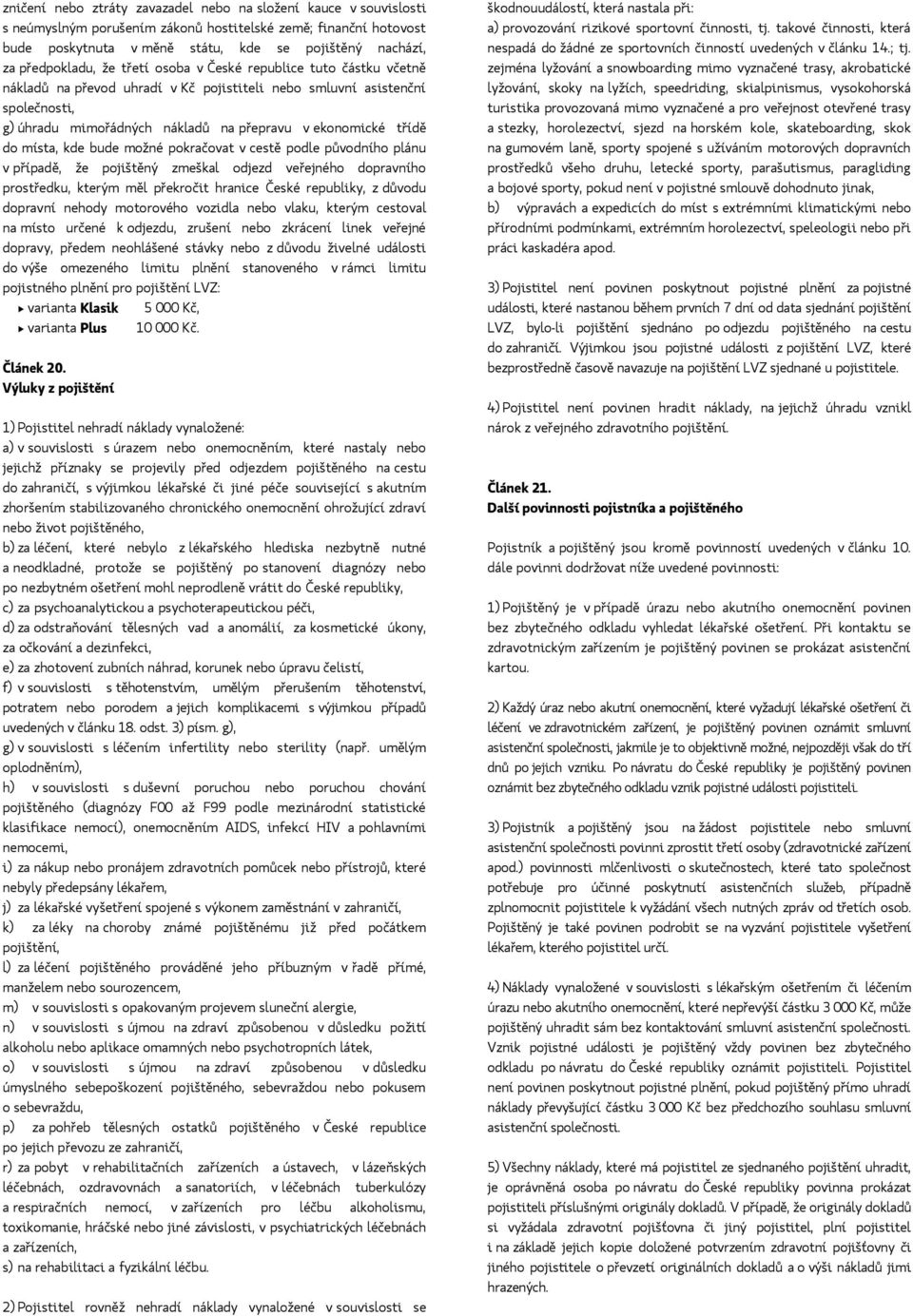 třídě do místa, kde bude možné pokračovat v cestě podle původního plánu v případě, že pojištěný zmeškal odjezd veřejného dopravního prostředku, kterým měl překročit hranice České republiky, z důvodu