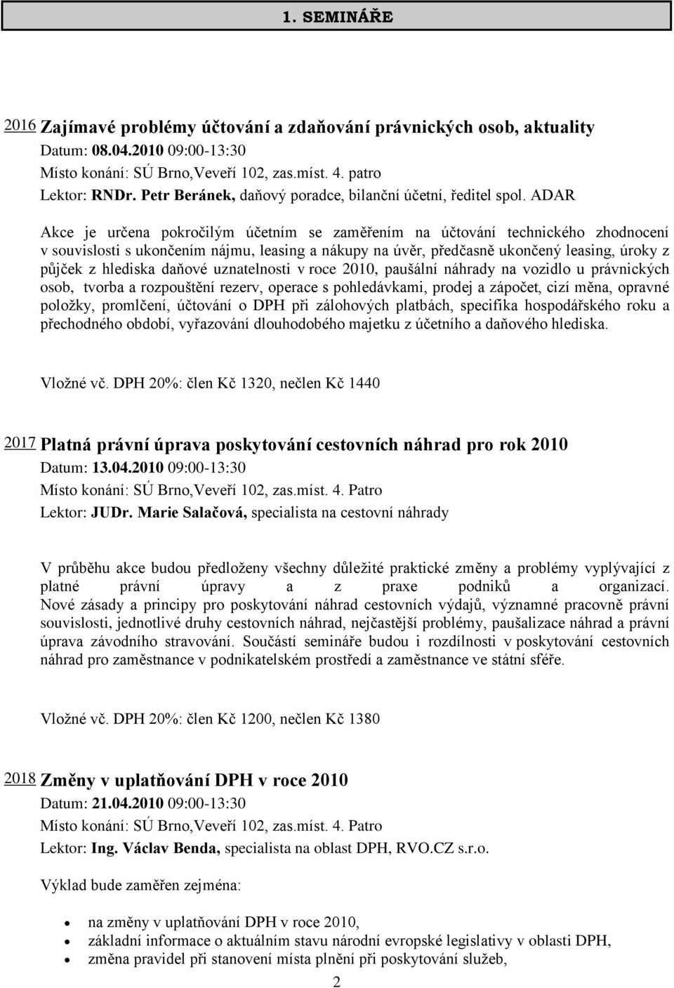 ADAR Akce je určena pokročilým účetním se zaměřením na účtování technického zhodnocení v souvislosti s ukončením nájmu, leasing a nákupy na úvěr, předčasně ukončený leasing, úroky z půjček z hlediska