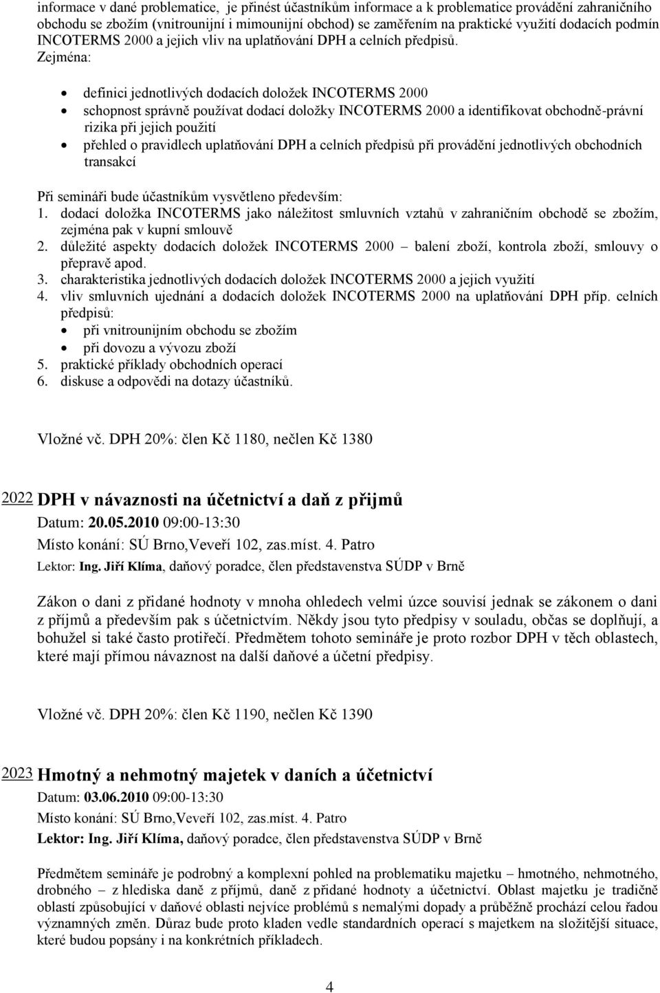 Zejména: definici jednotlivých dodacích doložek INCOTERMS 2000 schopnost správně používat dodací doložky INCOTERMS 2000 a identifikovat obchodně-právní rizika při jejich použití přehled o pravidlech