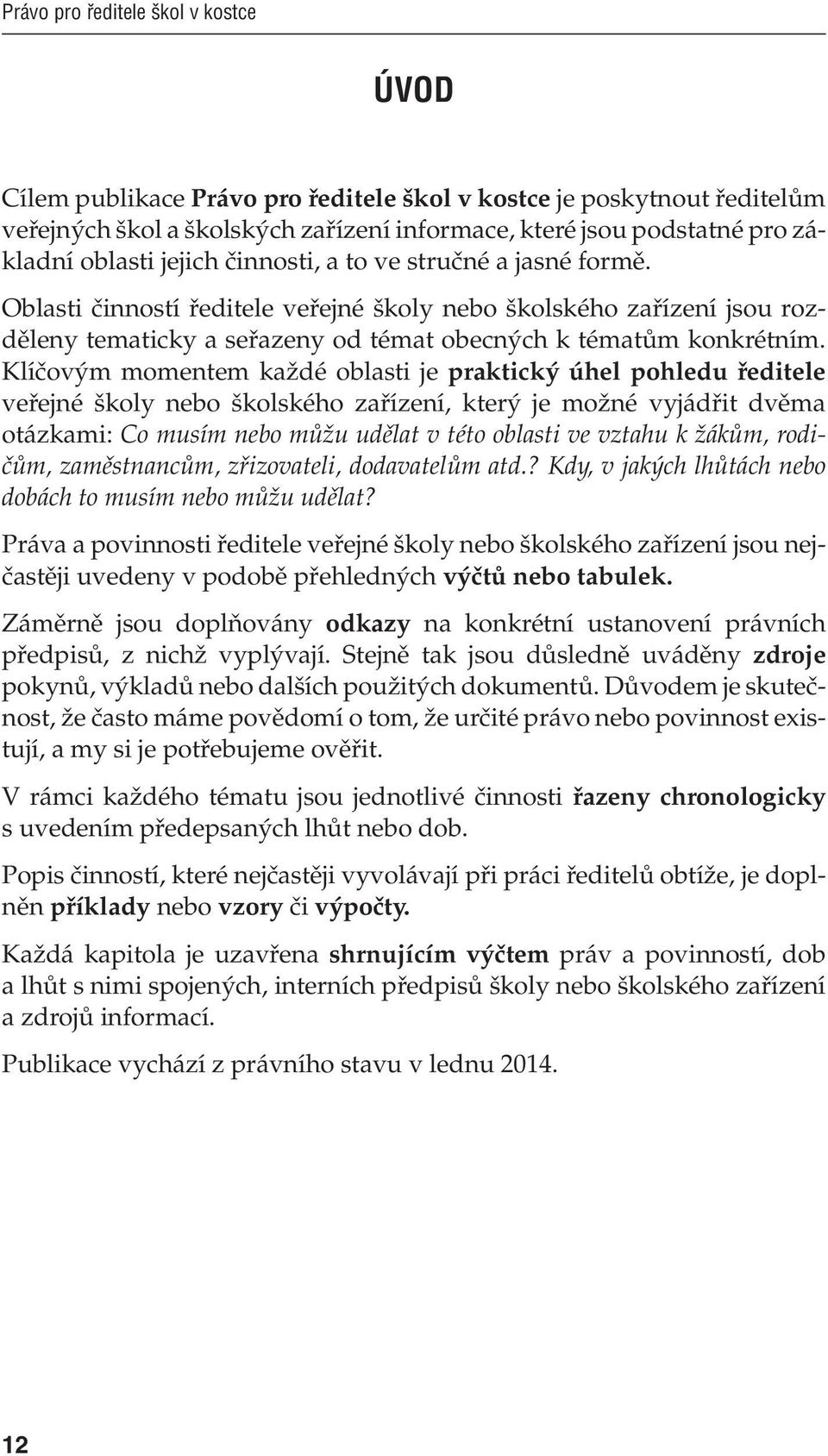 Klíčovým momentem každé oblasti je praktický úhel pohledu ředitele veřejné školy nebo školského zařízení, který je možné vyjádřit dvěma otázkami: Co musím nebo můžu udělat v této oblasti ve vztahu k