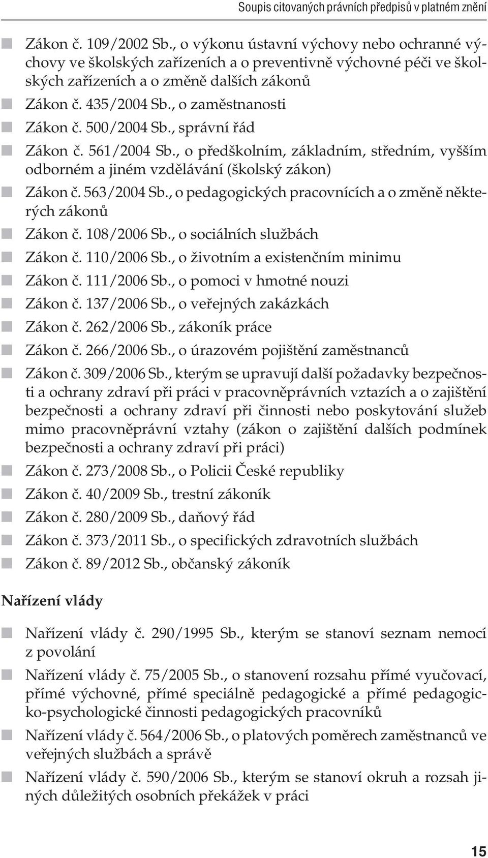 500/2004 Sb., správní řád Zákon č. 561/2004 Sb., o předškolním, základním, středním, vyšším odborném a jiném vzdělávání (školský zákon) Zákon č. 563/2004 Sb.