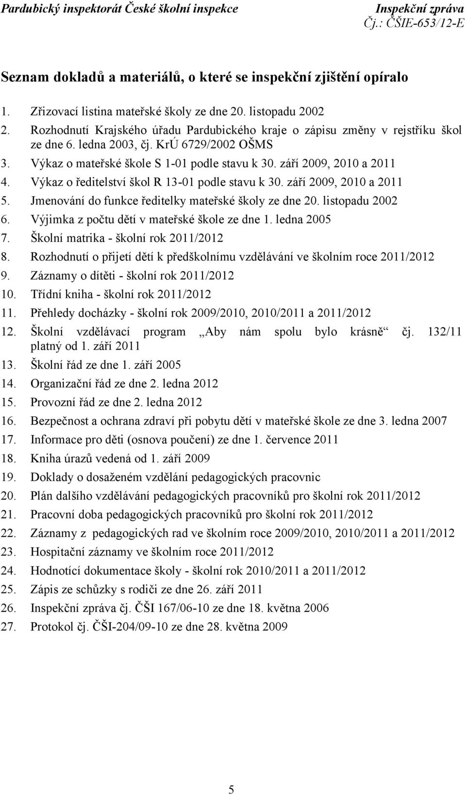 Výkaz o ředitelství škol R 13-01 podle stavu k 30. září 2009, 2010 a 2011 5. Jmenování do funkce ředitelky mateřské školy ze dne 20. listopadu 2002 6. Výjimka z počtu dětí v mateřské škole ze dne 1.