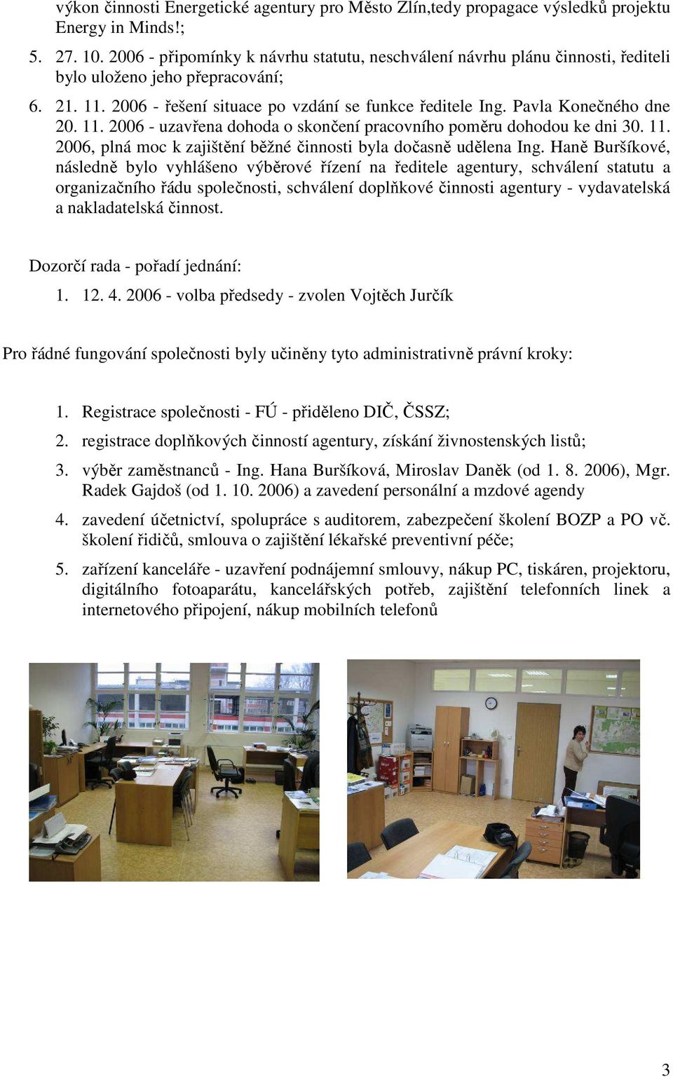 Pavla Konečného dne 20. 11. 2006 - uzavřena dohoda o skončení pracovního poměru dohodou ke dni 30. 11. 2006, plná moc k zajištění běžné činnosti byla dočasně udělena Ing.