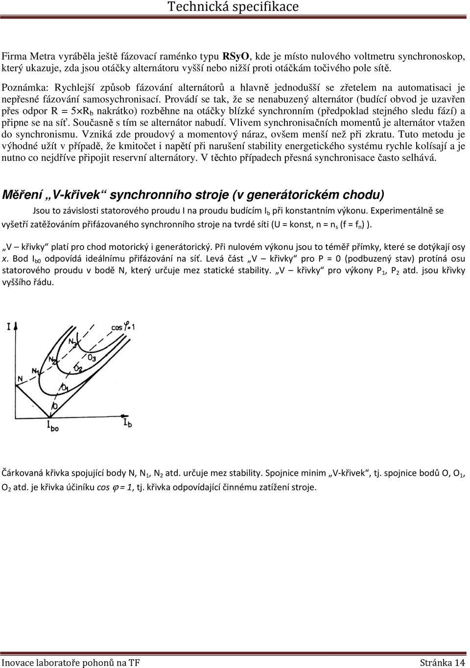 Provádí se tak, že se nenabuzený alternátor (budící obvod je uzavřen přes odpor R = 5 R b nakrátko) rozběhne na otáčky blízké synchronním (předpoklad stejného sledu fází) a připne se na síť.