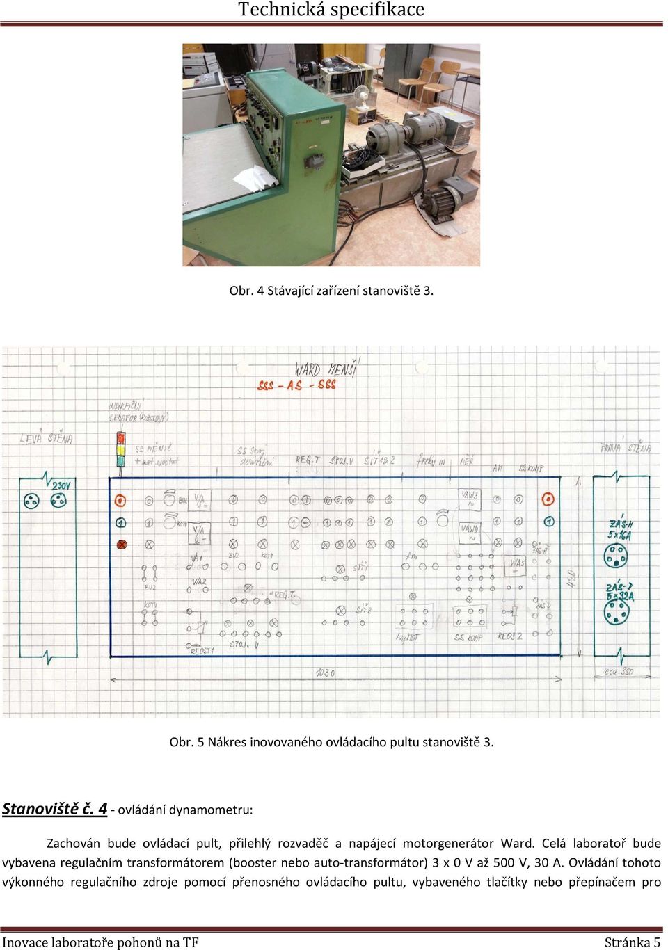 Celá laboratoř bude vybavena regulačním transformátorem (booster nebo auto-transformátor) 3 x 0 V až 500 V, 30 A.