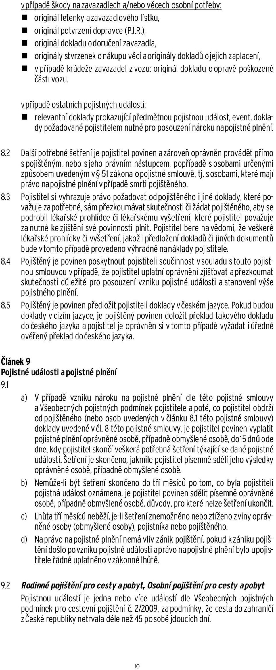 v případě ostatních pojistných událostí: relevantní doklady prokazující předmětnou pojistnou událost, event. doklady požadované pojistitelem nutné pro posouzení nároku na pojistné plnění. 8.