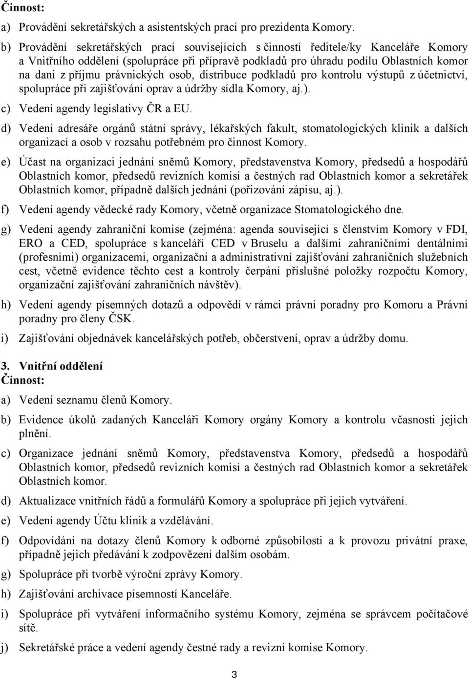 právnických osob, distribuce podkladů pro kontrolu výstupů z účetnictví, spolupráce při zajišťování oprav a údržby sídla Komory, aj.). c) Vedení agendy legislativy ČR a EU.