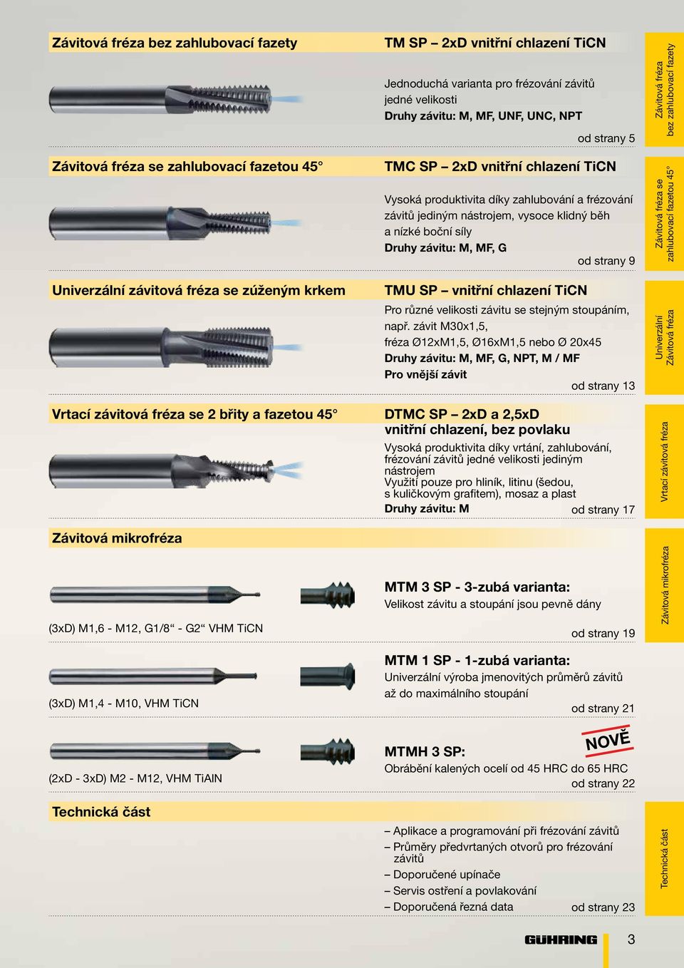 MF, UNF, UN, NT TM S 2xD vnitřní chlazení TiN Vysoká produktivita díky zahlubování a frézování závitů jediným nástrojem, vysoce klidný běh a nízké boční síly Druhy závitu: M, MF, od strany 9 TMU S