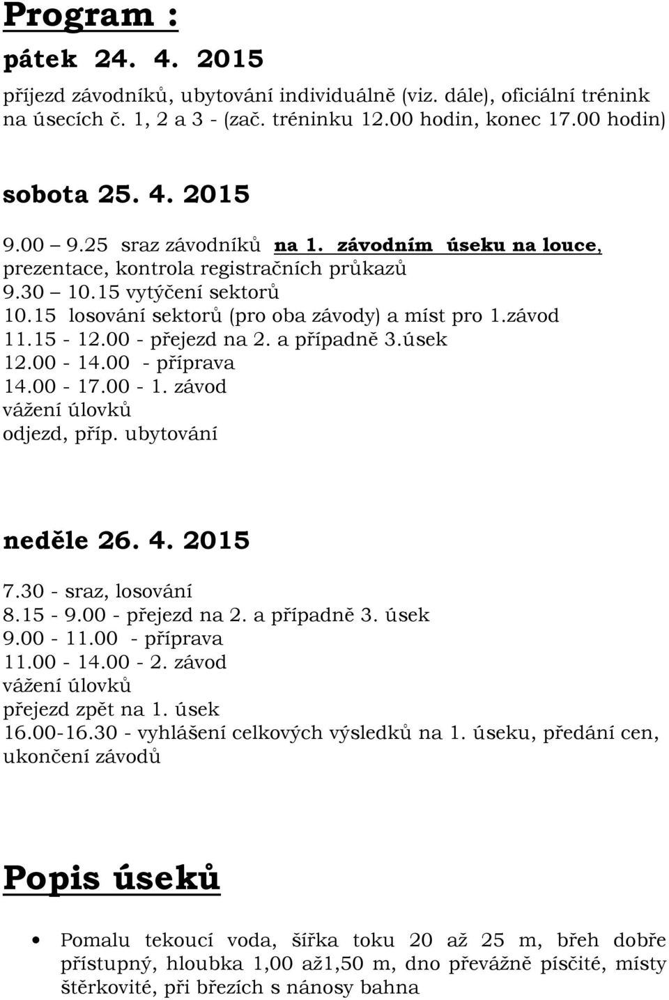 00 - přejezd na 2. a případně 3.úsek 12.00-14.00 - příprava 14.00-17.00-1. závod vážení úlovků odjezd, příp. ubytování neděle 26. 4. 2015 7.30 - sraz, losování 8.15-9.00 - přejezd na 2. a případně 3. úsek 9.