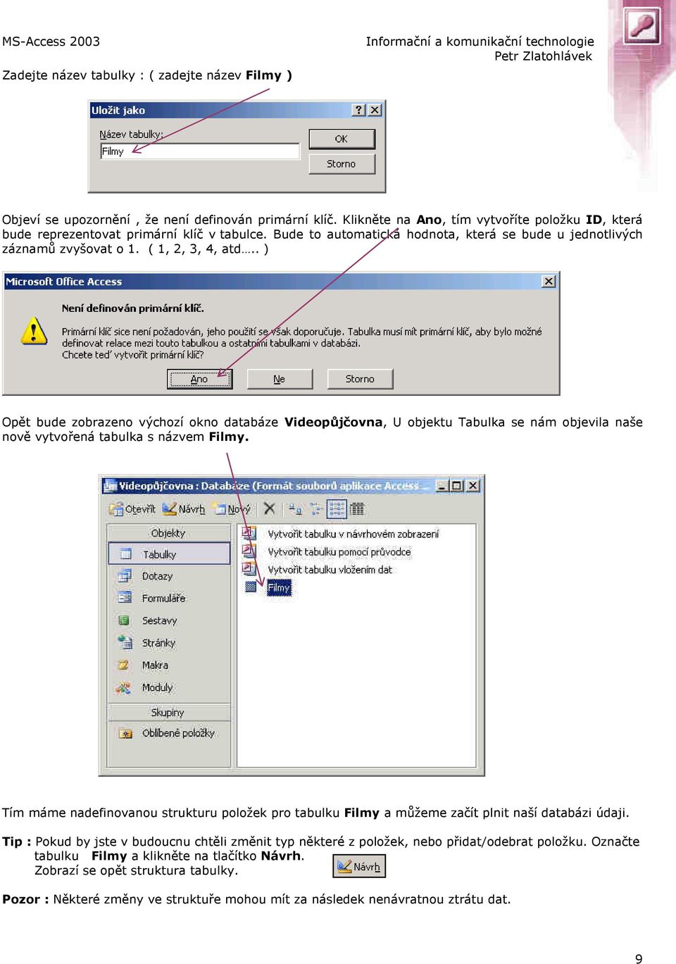 . ) Opět bude zobrazeno výchozí okno databáze Videopůjčovna, U objektu Tabulka se nám objevila naše nově vytvořená tabulka s názvem Filmy.