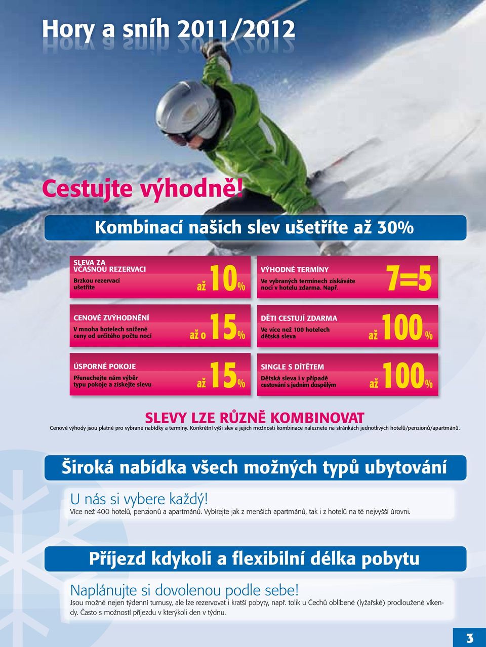 7=5 CENOVÉ ZVÝHODNĚNÍ V mnoha hotelech snížené ceny od určitého počtu nocí až o 15% DĚTI CESTUJÍ ZDARMA Ve více než 100 hotelech dětská sleva až 100 % ÚSPORNÉ POKOJE Přenechejte nám výběr typu pokoje