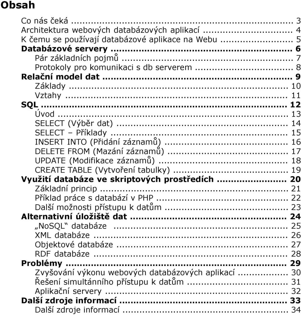 .. 16 DELETE FROM (Mazání záznamů)... 17 UPDATE (Modifikace záznamů)... 18 CREATE TABLE (Vytvoření tabulky)... 19 Využití databáze ve skriptových prostředích... 20 Základní princip.