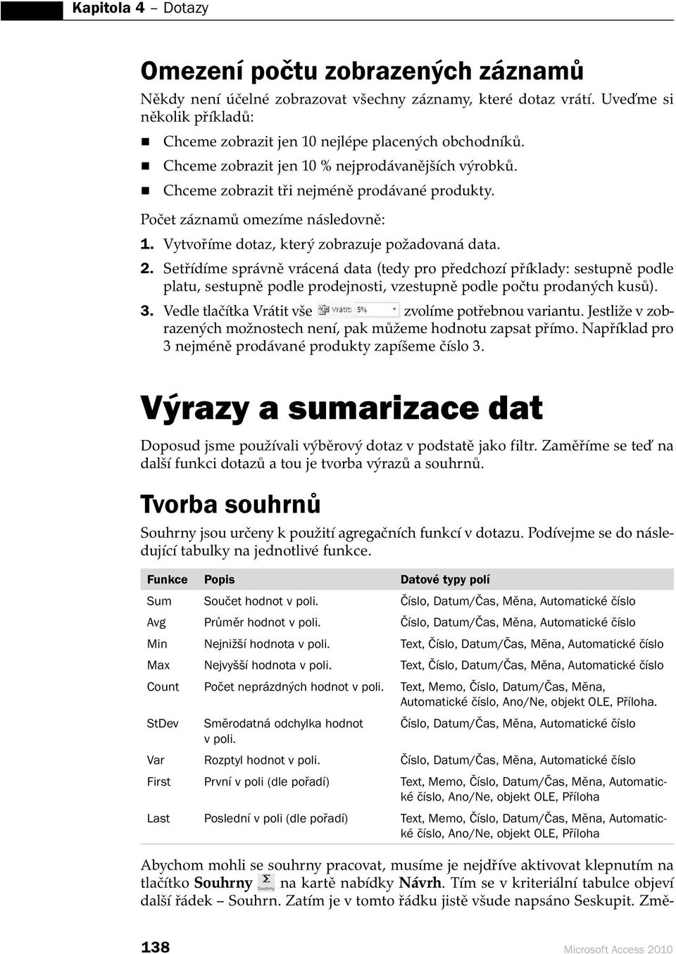 Setřídíme správně vrácená data (tedy pro předchozí příklady: sestupně podle platu, sestupně podle prodejnosti, vzestupně podle počtu prodaných kusů). 3.