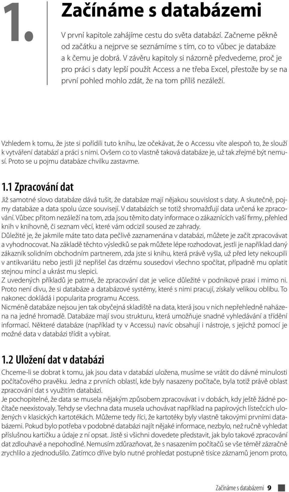 Vzhledem k tomu, že jste si pořídili tuto knihu, lze očekávat, že o Accessu víte alespoň to, že slouží k vytváření databází a práci s nimi.