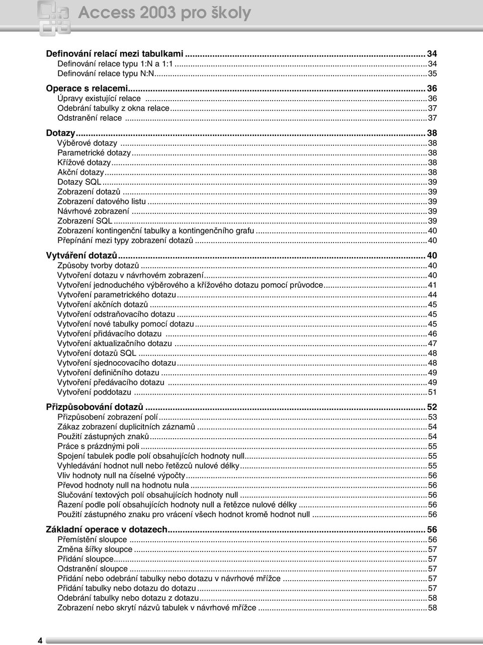 ..39 Zobrazení datového listu...39 Návrhové zobrazení...39 Zobrazení SQL...39 Zobrazení kontingenční tabulky a kontingenčního grafu...40 Přepínání mezi typy zobrazení dotazů...40 Vytváření dotazů.