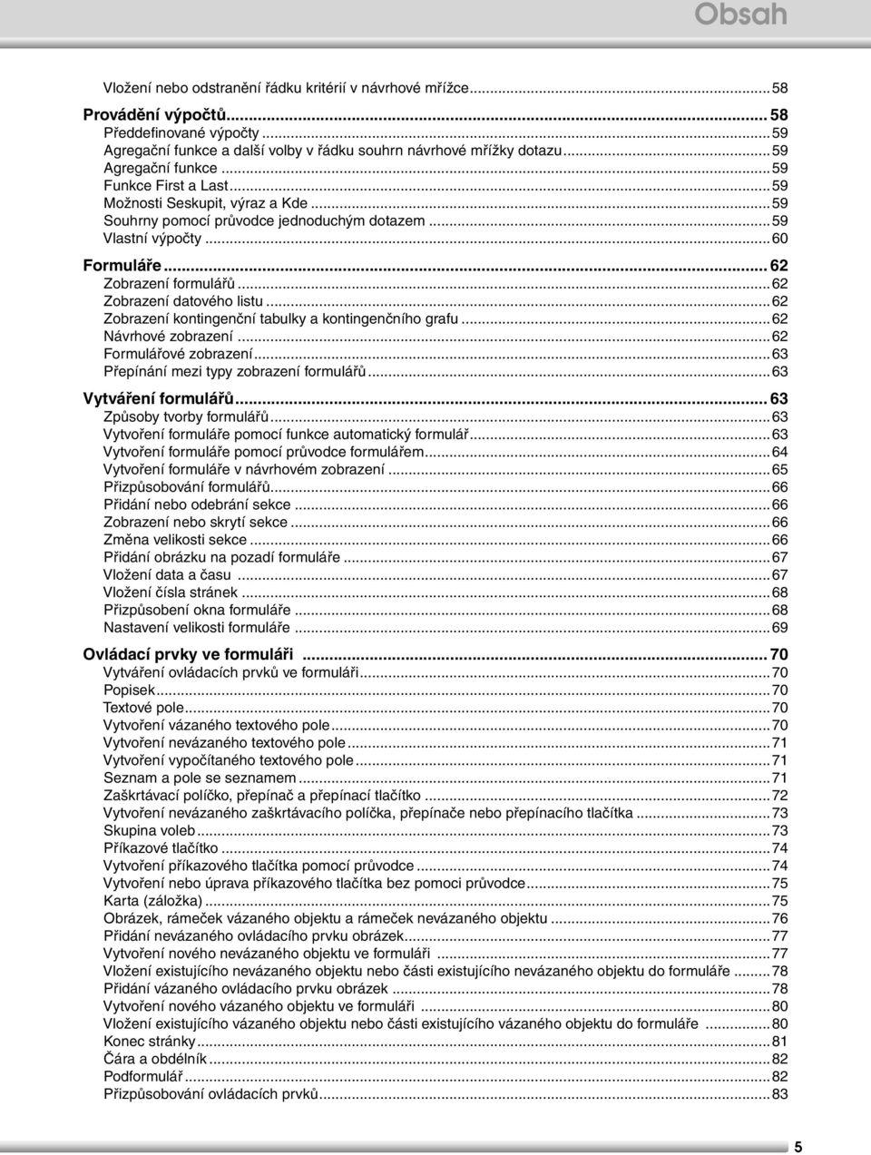 ..62 Zobrazení datového listu...62 Zobrazení kontingenční tabulky a kontingenčního grafu...62 Návrhové zobrazení...62 Formulářové zobrazení...63 Přepínání mezi typy zobrazení formulářů.