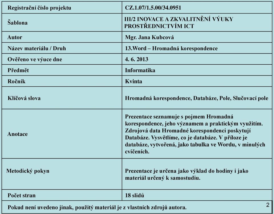 2013 Předmět Ročník Klíčová slova Informatika Kvinta Hromadná korespondence, Databáze, Pole, Slučovací pole Anotace Prezentace seznamuje s pojmem Hromadná korespondence, jeho významem a