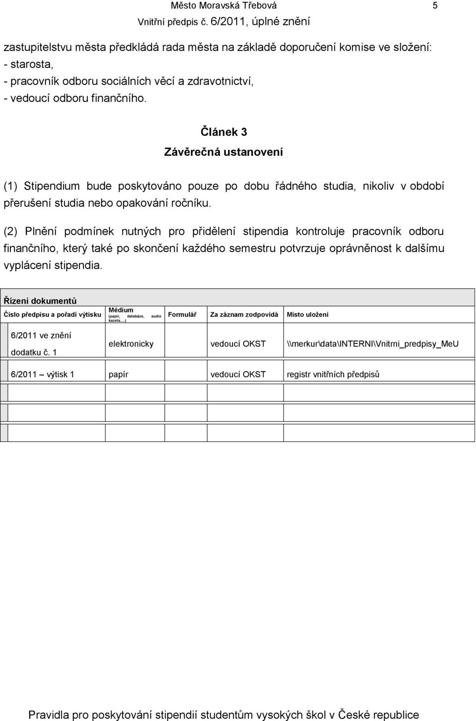 (2) Plnění podmínek nutných pro přidělení stipendia kontroluje pracovník odboru finančního, který také po skončení každého semestru potvrzuje oprávněnost k dalšímu vyplácení stipendia.