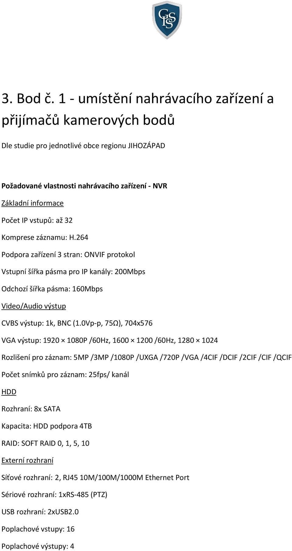 32 Komprese záznamu: H.264 Podpora zařízení 3 stran: ONVIF protokol Vstupní šířka pásma pro IP kanály: 200Mbps Odchozí šířka pásma: 160Mbps Video/Audio výstup CVBS výstup: 1k, BNC (1.