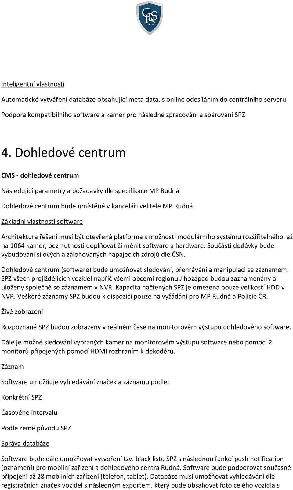 Základní vlastnosti software Architektura řešení musí být otevřená platforma s možností modulárního systému rozšiřitelného až na 1064 kamer, bez nutnosti doplňovat či měnit software a hardware.