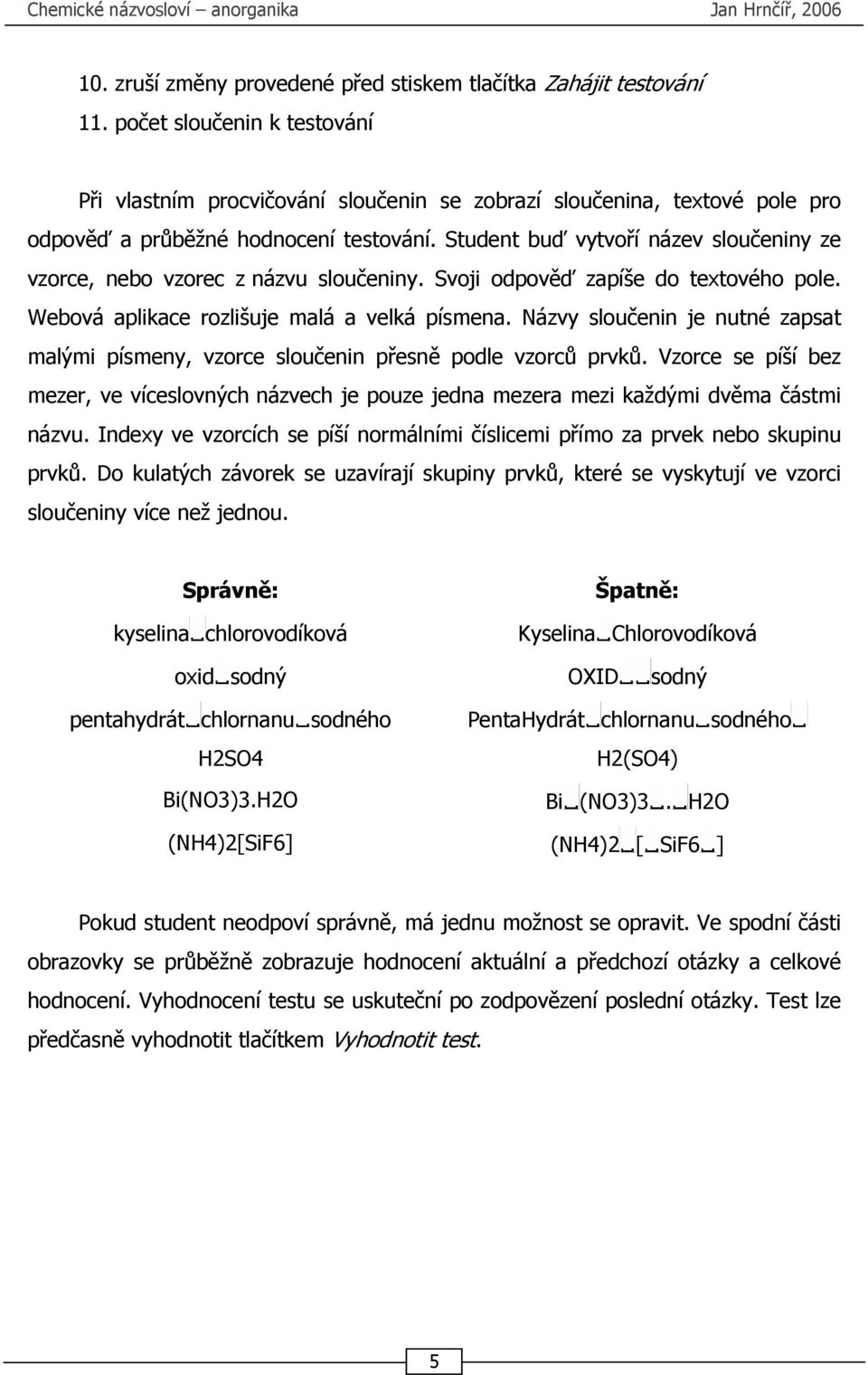 Student buď vytvoří název sloučeniny ze vzorce, nebo vzorec z názvu sloučeniny. Svoji odpověď zapíše do textového pole. Webová aplikace rozlišuje malá a velká písmena.