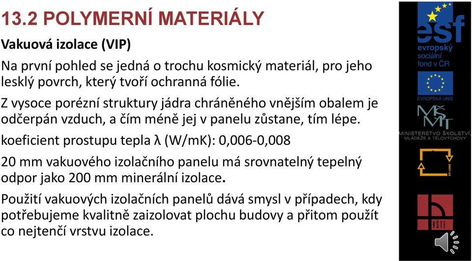 koeficient prostupu tepla λ (W/mK): 0,006-0,008 20 mm vakuového izolačního panelu má srovnatelný tepelný odpor jako 200 mm minerální izolace.