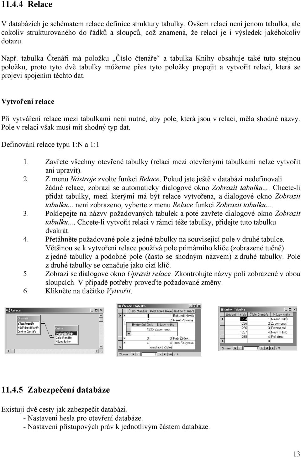 tabulka Čtenáři má položku Číslo čtenáře a tabulka Knihy obsahuje také tuto stejnou položku, proto tyto dvě tabulky můžeme přes tyto položky propojit a vytvořit relaci, která se projeví spojením