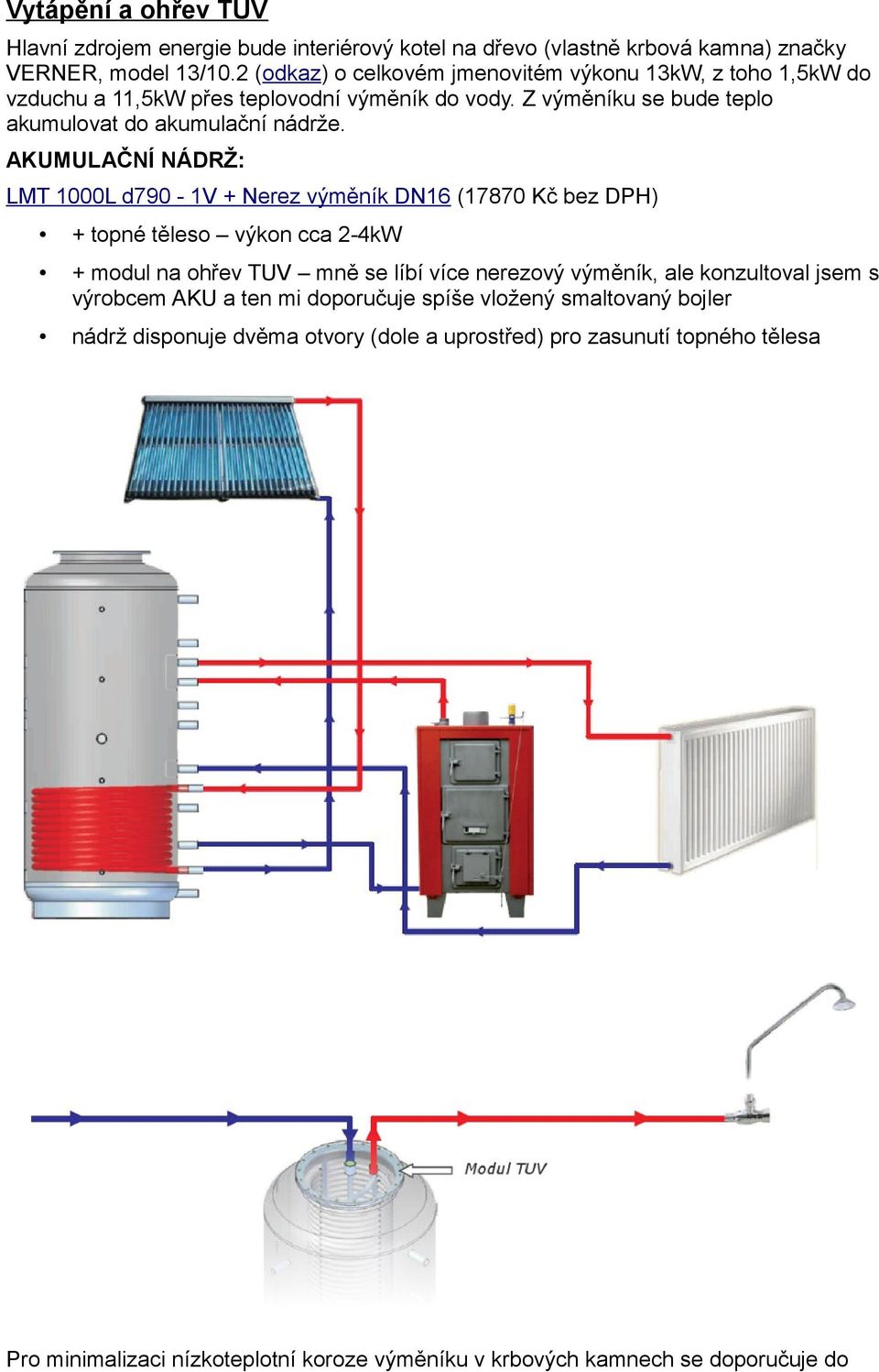 AKUMULAČNÍ NÁDRŽ: LMT 1000L d790-1v + Nerez výměník DN16 (17870 Kč bez DPH) + topné těleso výkon cca 2-4kW + modul na ohřev TUV mně se líbí více nerezový výměník, ale